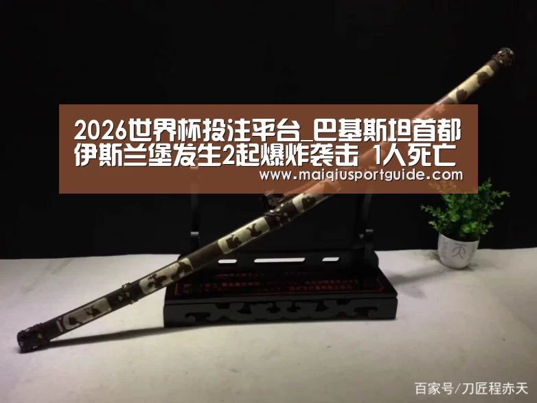 2026世界杯投注平台_巴基斯坦首都伊斯兰堡发生2起爆炸袭击 1人死亡1人受伤(图1) 世界杯竞猜平台官网