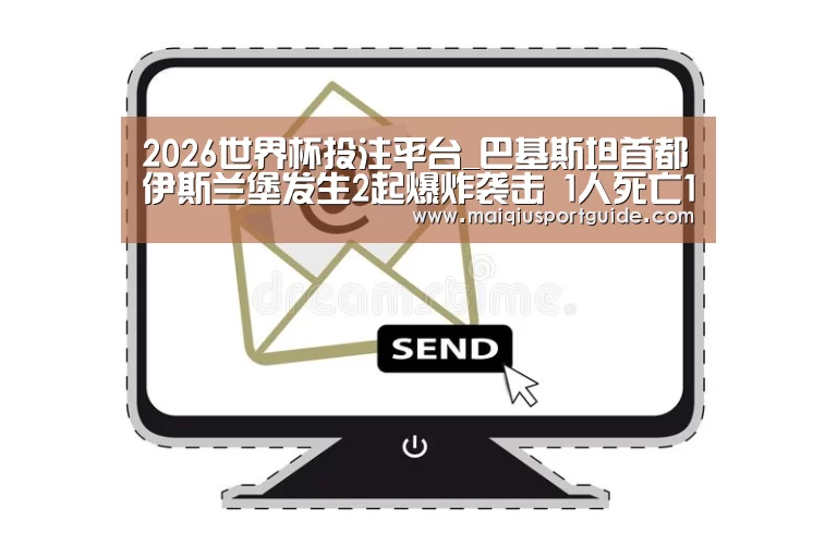 2026世界杯投注平台_巴基斯坦首都伊斯兰堡发生2起爆炸袭击 1人死亡1人受伤(图4) 世界杯下注入口