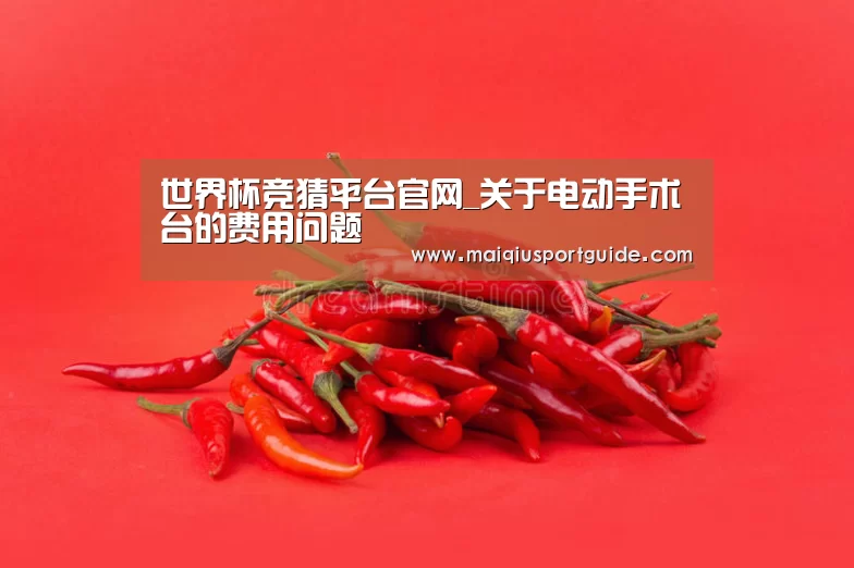 世界杯竞猜平台官网_关于电动手术台的费用问题(图2) 世界杯下注入口