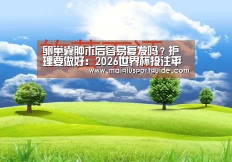 卵巢囊肿术后容易复发吗?护理要做好:2026世界杯投注平台(图2) 世界杯竞猜平台