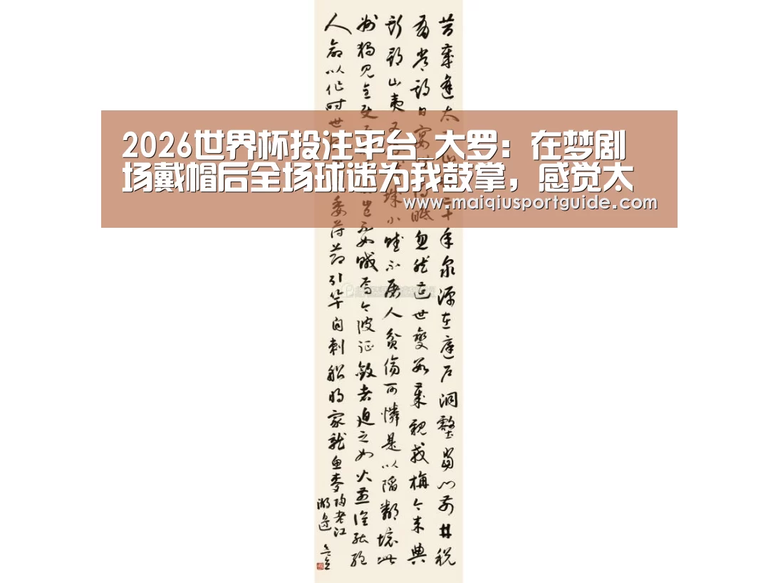 2026世界杯投注平台_大罗:在梦剧场戴帽后全场球迷为我鼓掌,感觉太美妙(图2) 世界杯下注入口