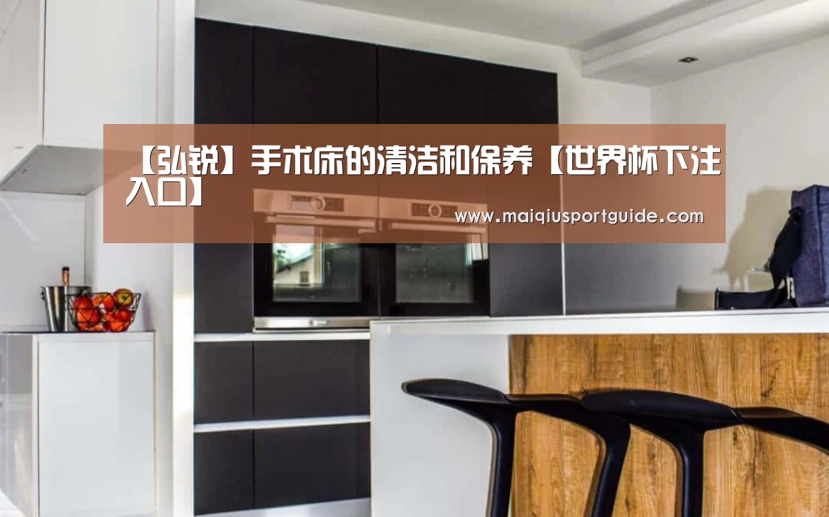 【弘锐】手术床的清洁和保养【世界杯下注入口】(图1) 2026世界杯投注平台