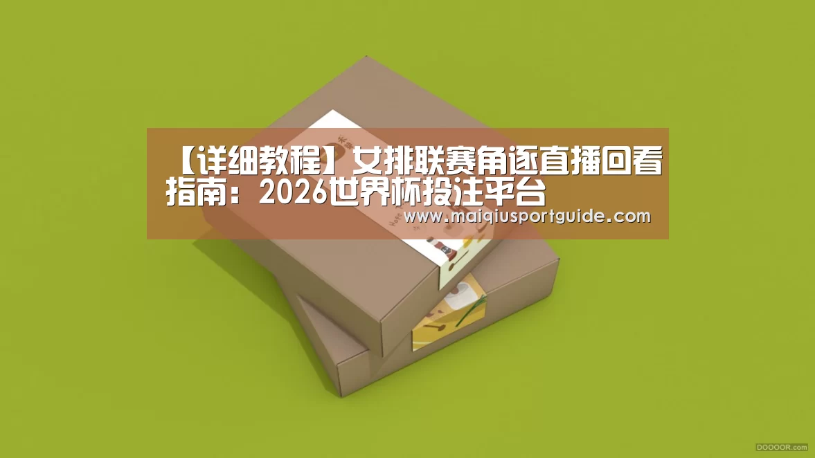 【详细教程】女排联赛角逐直播回看指南:2026世界杯投注平台(图1) 世界杯竞猜平台官网