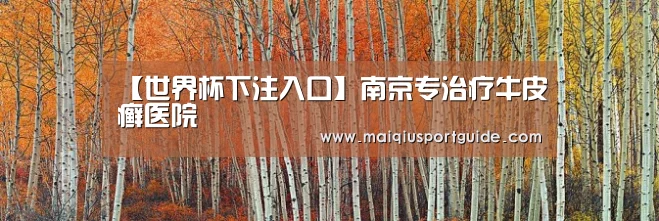 【世界杯下注入口】南京专治疗牛皮癣医院(图1) 世界杯竞猜平台