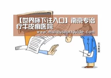 【世界杯下注入口】南京专治疗牛皮癣医院(图3) 世界杯竞猜平台官网