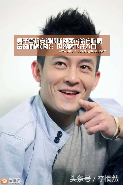 男子骨折安钢板断裂两次院方称质量没问题(图):世界杯下注入口(图3) 2026世界杯投注平台