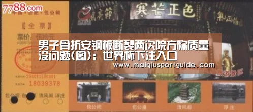 男子骨折安钢板断裂两次院方称质量没问题(图):世界杯下注入口(图2) 2026世界杯投注平台